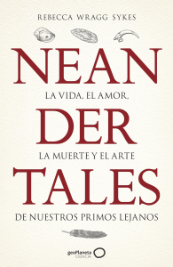 NEANDERTALES. LA VIDA,EL AMOR,LA MUERTE (GEOPLANETA)