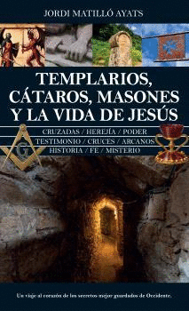 TEMPLARIOS, CÁTAROS, MASONES Y LA VIDA DE JESÚS