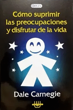 COMO SUPRIMIR LAS PREOCUPACIONES Y DSIFRUTAR DE LA VIDA